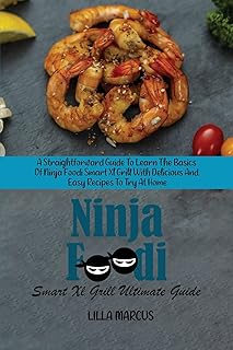 Ninja Foodi Smart Xl Grill Ultimate Guide: A Straightforward Guide To Learn The Basics Of Ninja Foodi Smart Xl Grill With Delicious And Easy Recipes To Try At Home