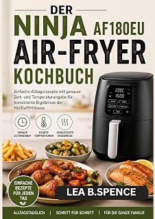 DER NINJA AF180EU AIR-FRYER KOCHBUCH: Einfache Alltagsrezepte mit genauer Zeit- und Temperaturangabe für konsistente Ergebnisse der Heißluftfritteuse